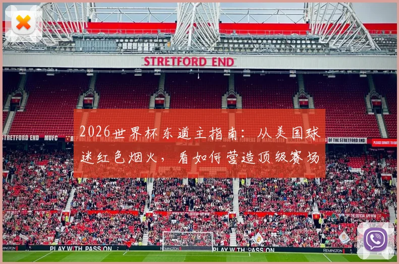 2026世界杯东道主指南：从美国球迷红色烟火，看如何营造顶级赛场氛围与安全观赛