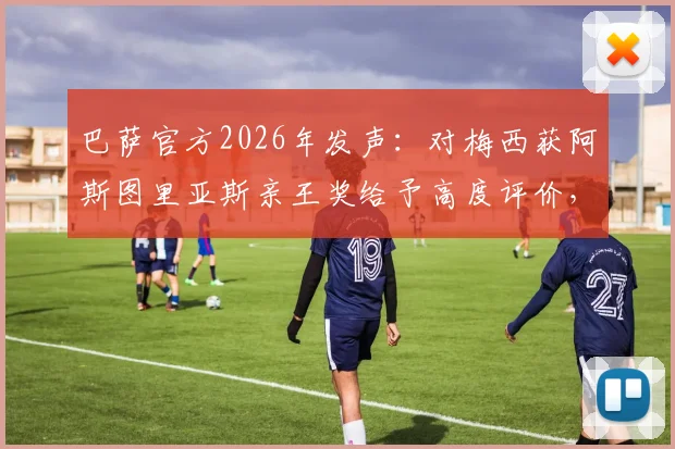 巴萨官方2026年发声：对梅西获阿斯图里亚斯亲王奖给予高度评价，详解其获奖背后的体育精神传承