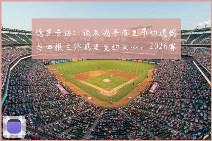 德罗专访：谈及战平洛里昂的遗憾与回报主帅恩里克的决心，2026赛季目标展望