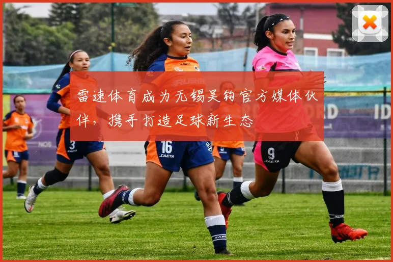 雷速体育成为无锡吴钩官方媒体伙伴,携手打造足球新生态