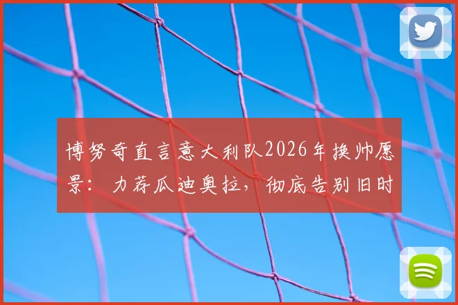 博努奇直言意大利队2026年换帅愿景：力荐瓜迪奥拉，彻底告别旧时代