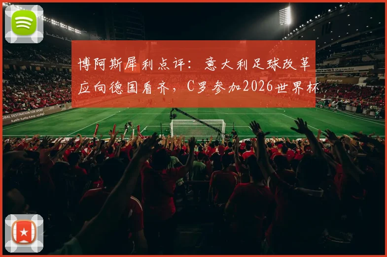 博阿斯犀利点评:意大利足球改革应向德国看齐,C罗参加2026世界杯并非天方夜谭