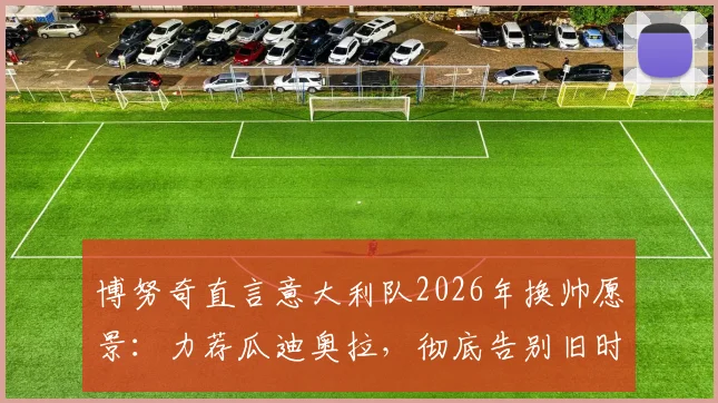 博努奇直言意大利队2026年换帅愿景：力荐瓜迪奥拉，彻底告别旧时代