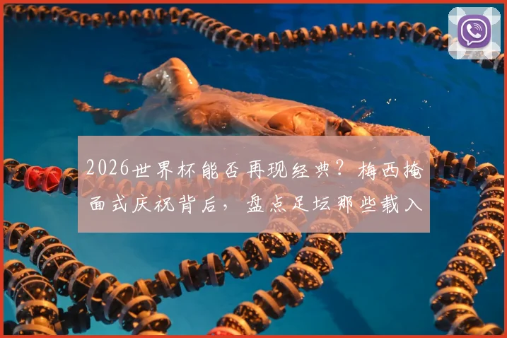 2026世界杯能否再现经典？梅西掩面式庆祝背后，盘点足坛那些载入史册的进球瞬间