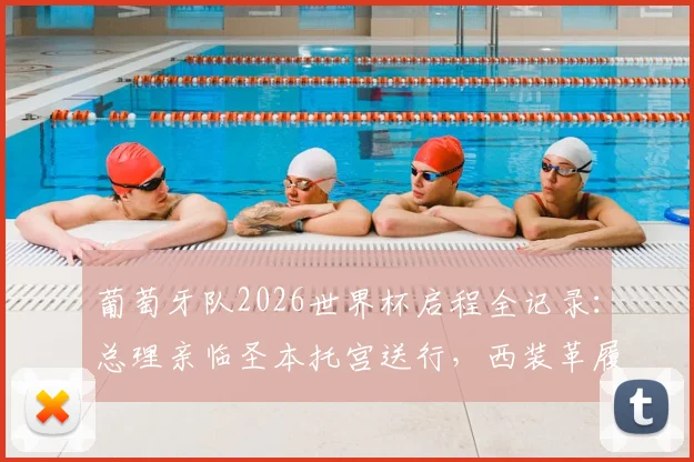 葡萄牙队2026世界杯启程全记录：总理亲临圣本托宫送行，西装革履尽显决心