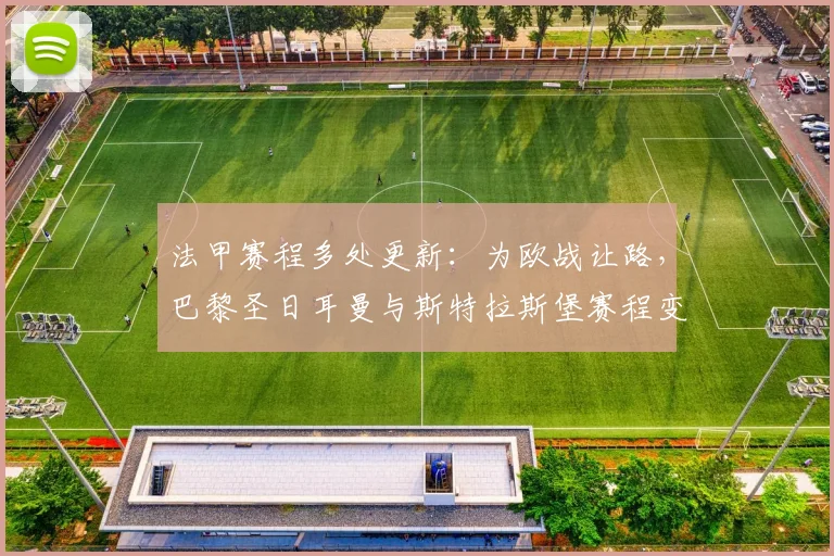 法甲赛程多处更新：为欧战让路，巴黎圣日耳曼与斯特拉斯堡赛程变动解析