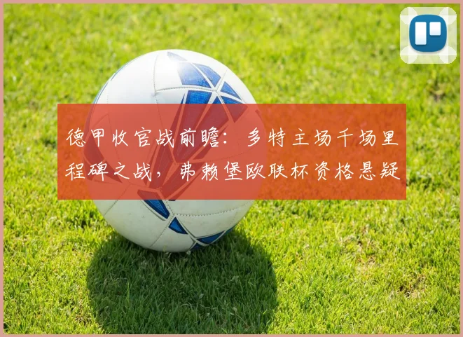 德甲收官战前瞻：多特主场千场里程碑之战，弗赖堡欧联杯资格悬疑与轮换策略深度解析