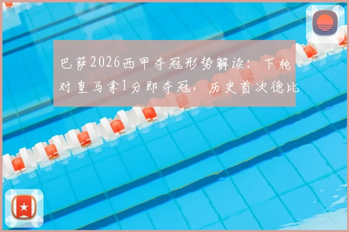 巴萨2026西甲夺冠形势解读：下轮对皇马拿1分即夺冠，历史首次德比战加冕？