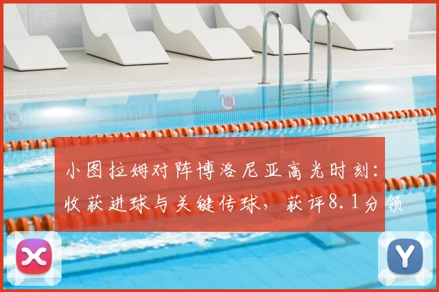 小图拉姆对阵博洛尼亚高光时刻：收获进球与关键传球，获评8.1分领跑全场