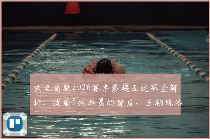 武里南联2026赛季泰超五连冠全解析：提前5轮加冕的背后，王朝统治力与泰国足球格局变迁