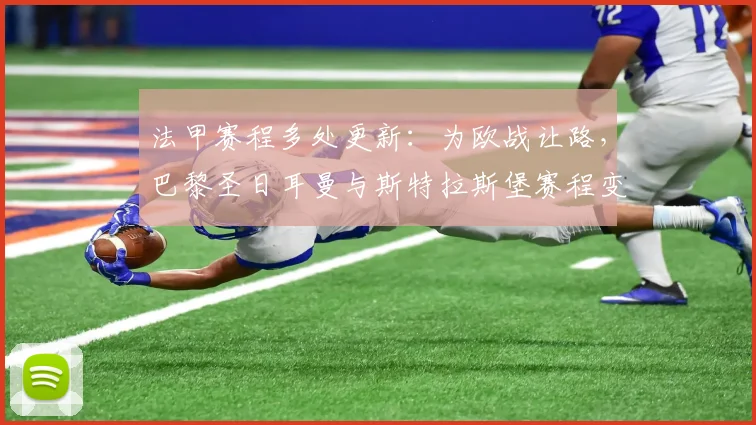 法甲赛程多处更新：为欧战让路，巴黎圣日耳曼与斯特拉斯堡赛程变动解析